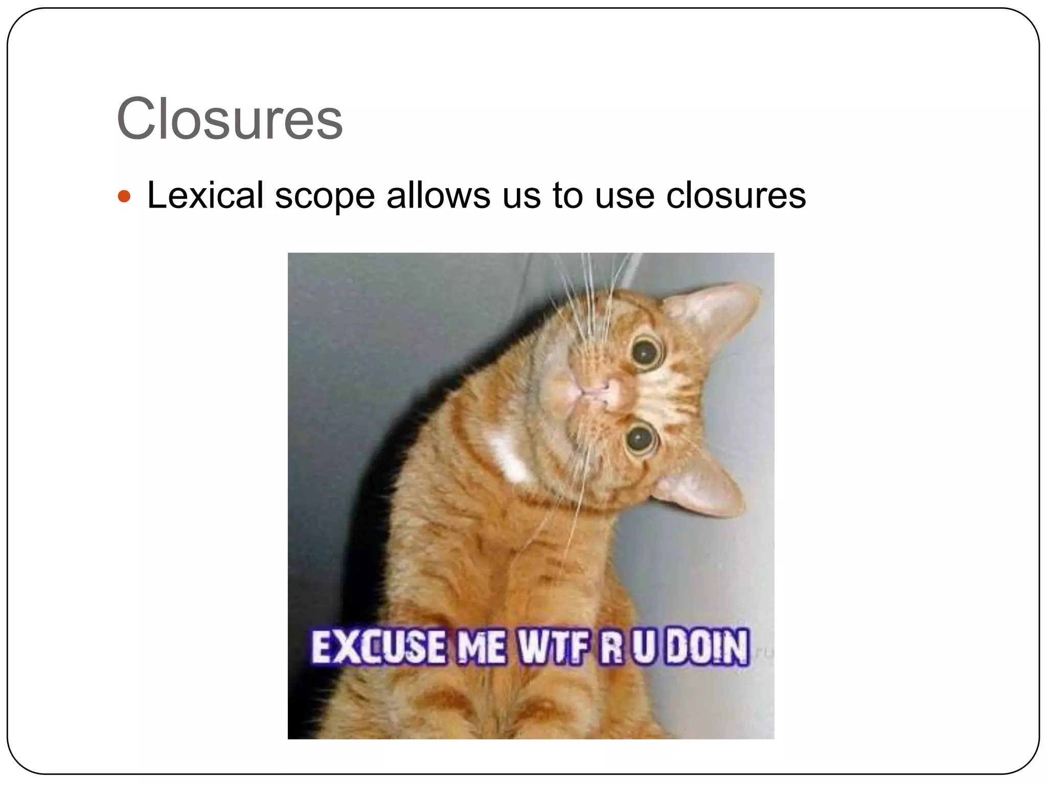 ClosuresLexical scope allows us to use closures