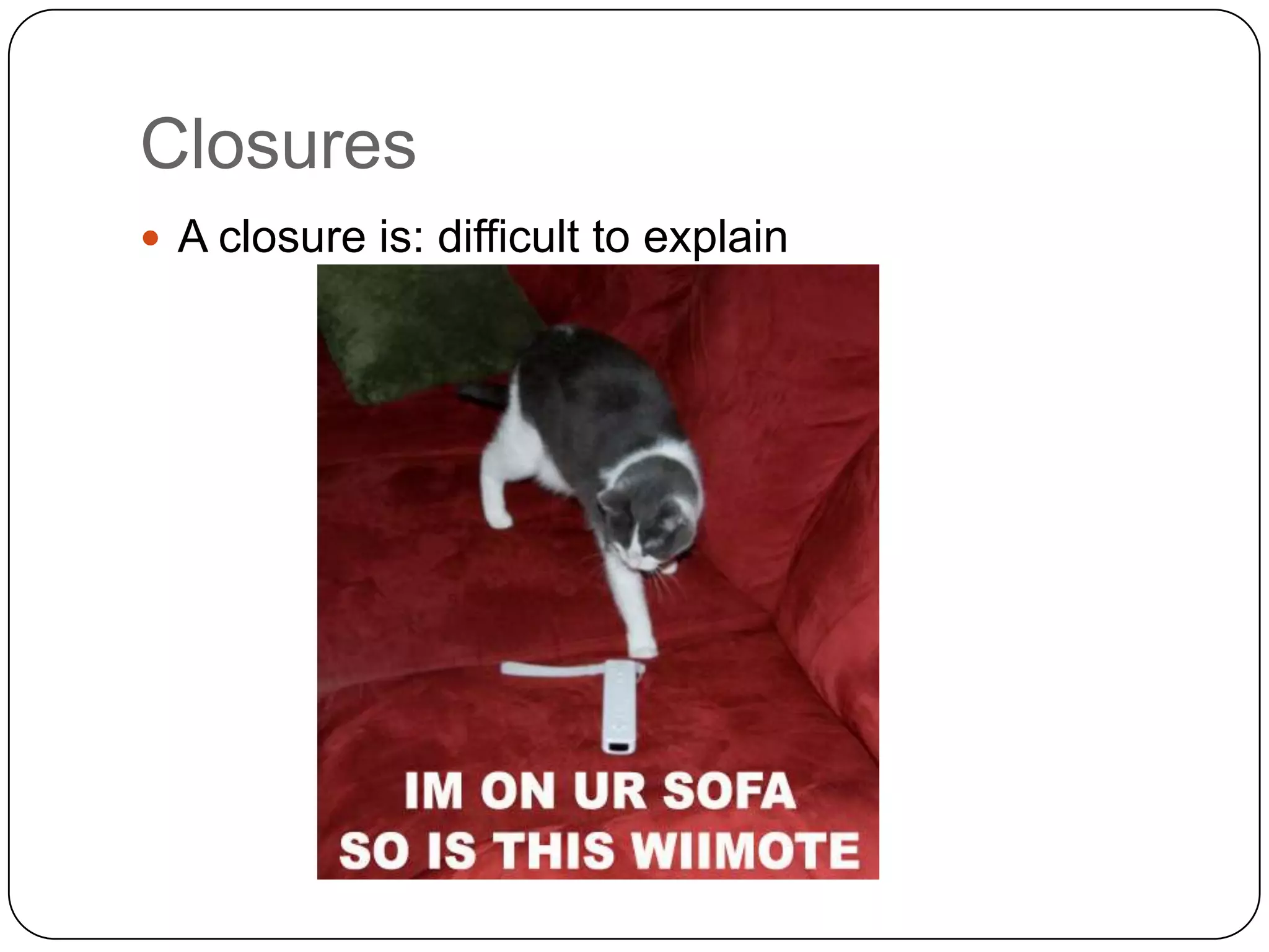 ClosuresA closure is: difficult to explain