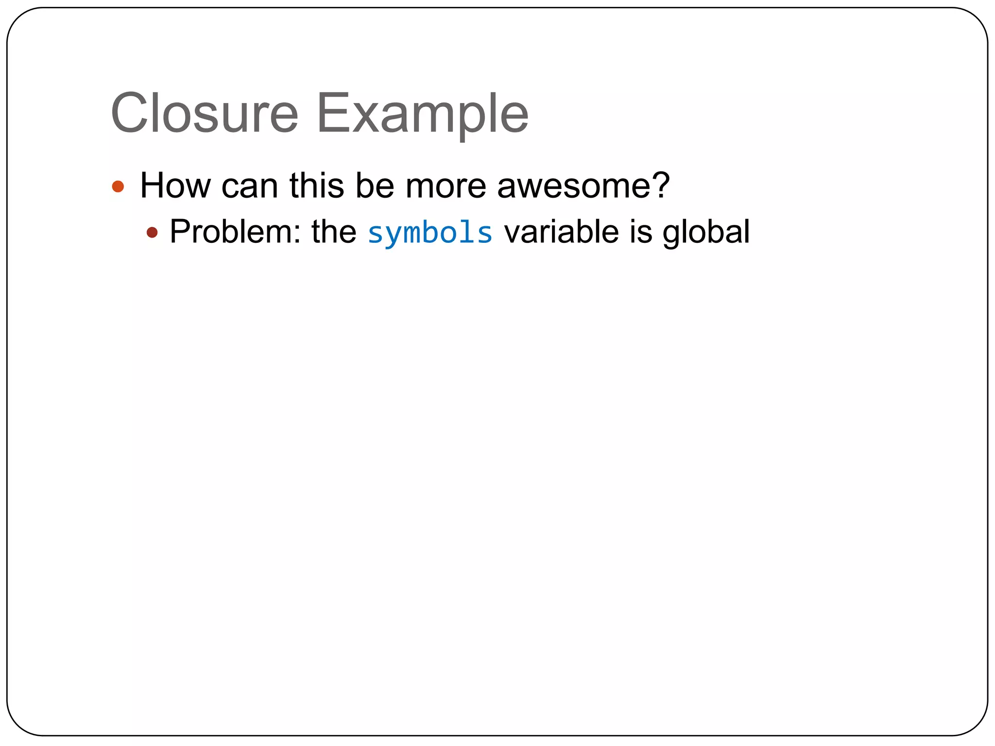 Closure ExampleHow can this be more awesome?Problem: the symbols variable is global