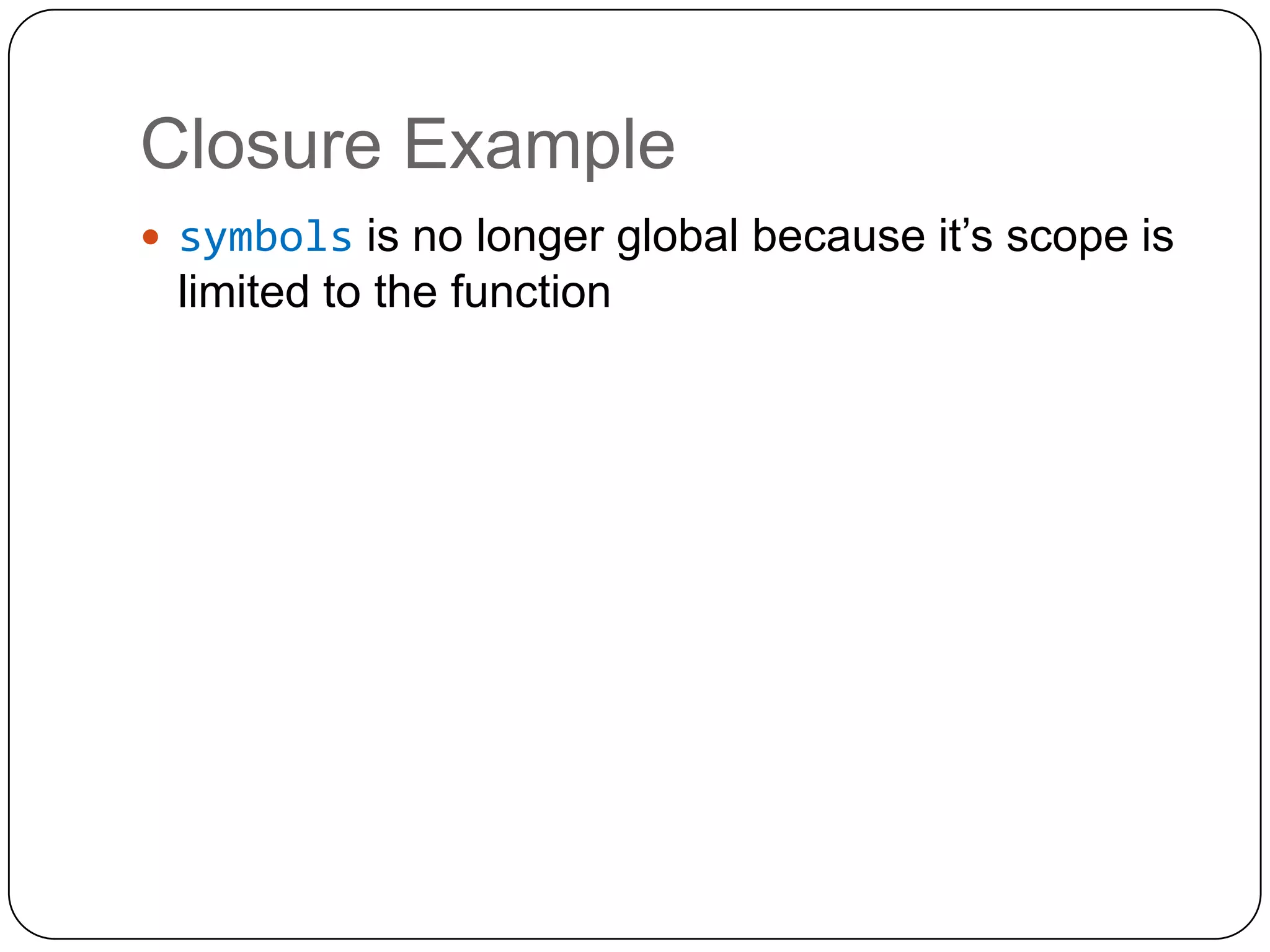 Closure Examplesymbols is no longer global because it’s scope is limited to the function