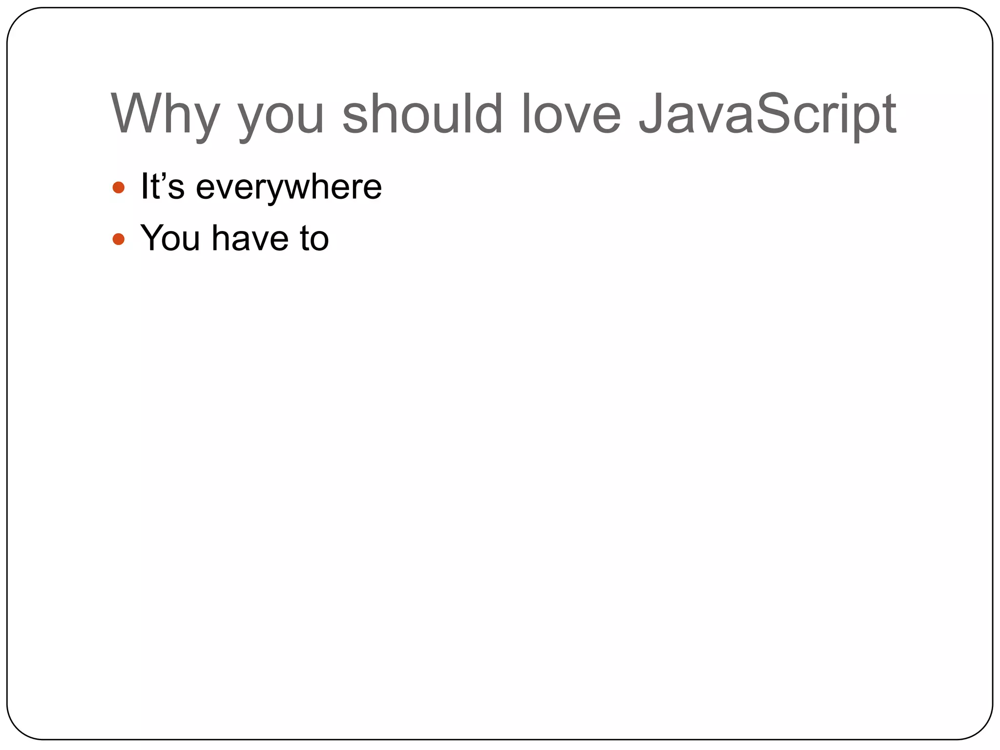 Why you should love JavaScriptIt’s everywhereYou have to