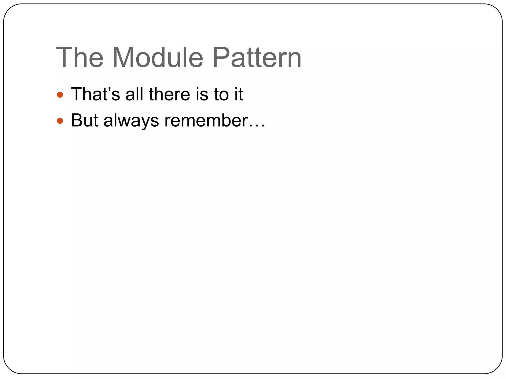 The Module PatternThat’s all there is to itBut always remember…