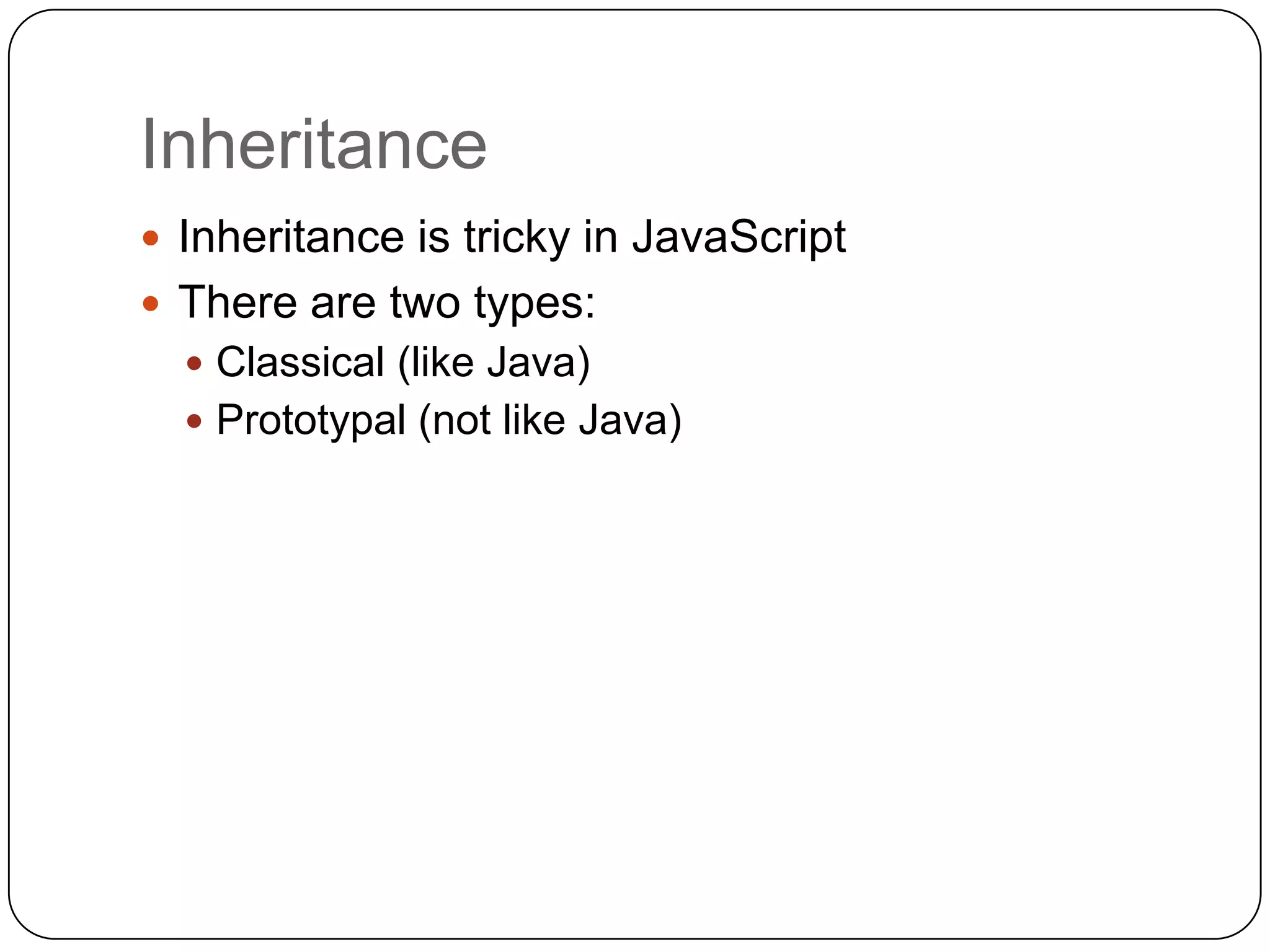 InheritanceInheritance is tricky in JavaScriptThere are two types:Classical (like Java)Prototypal (not like Java)