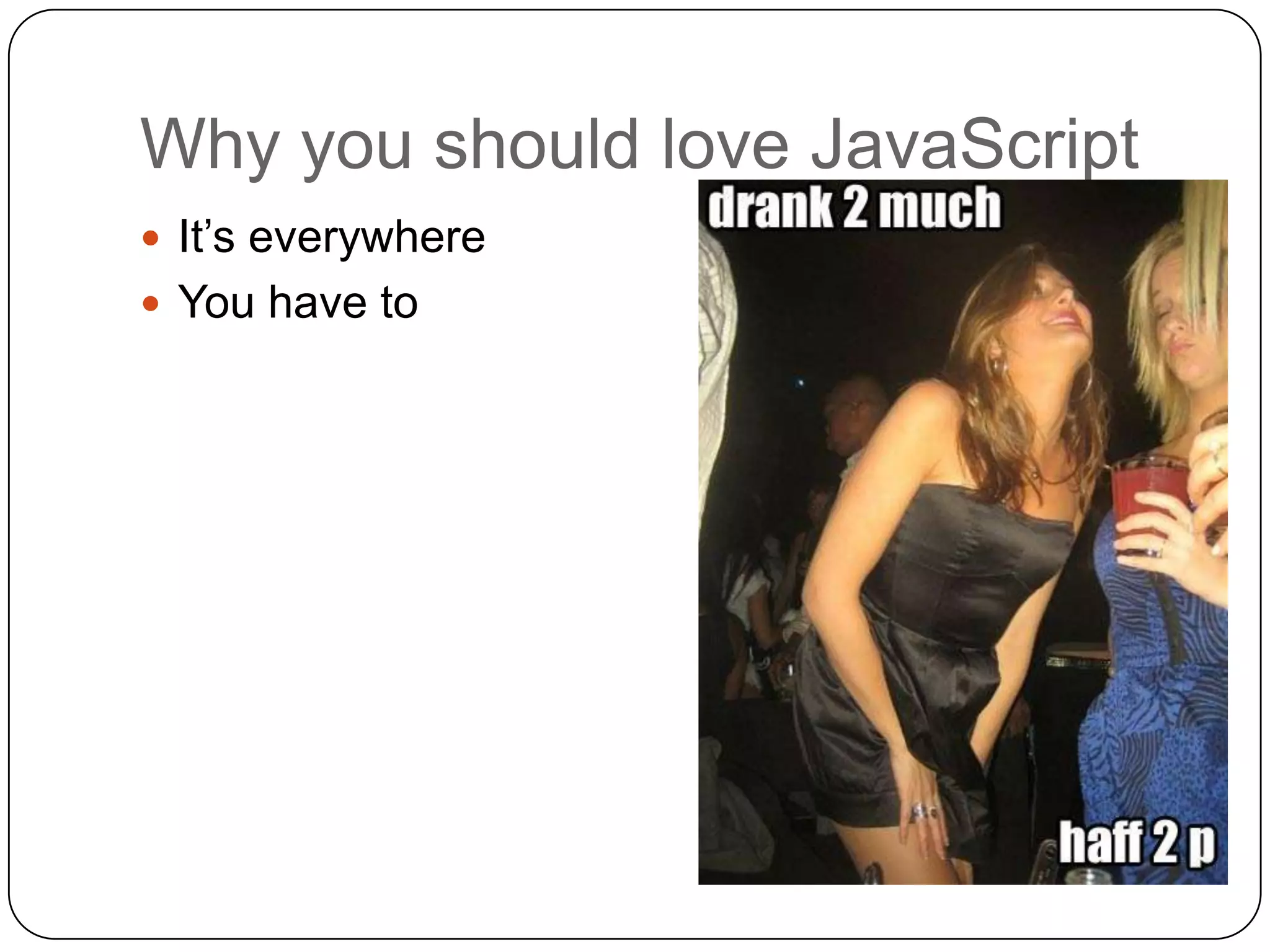 Why you should love JavaScriptIt’s everywhereYou have to