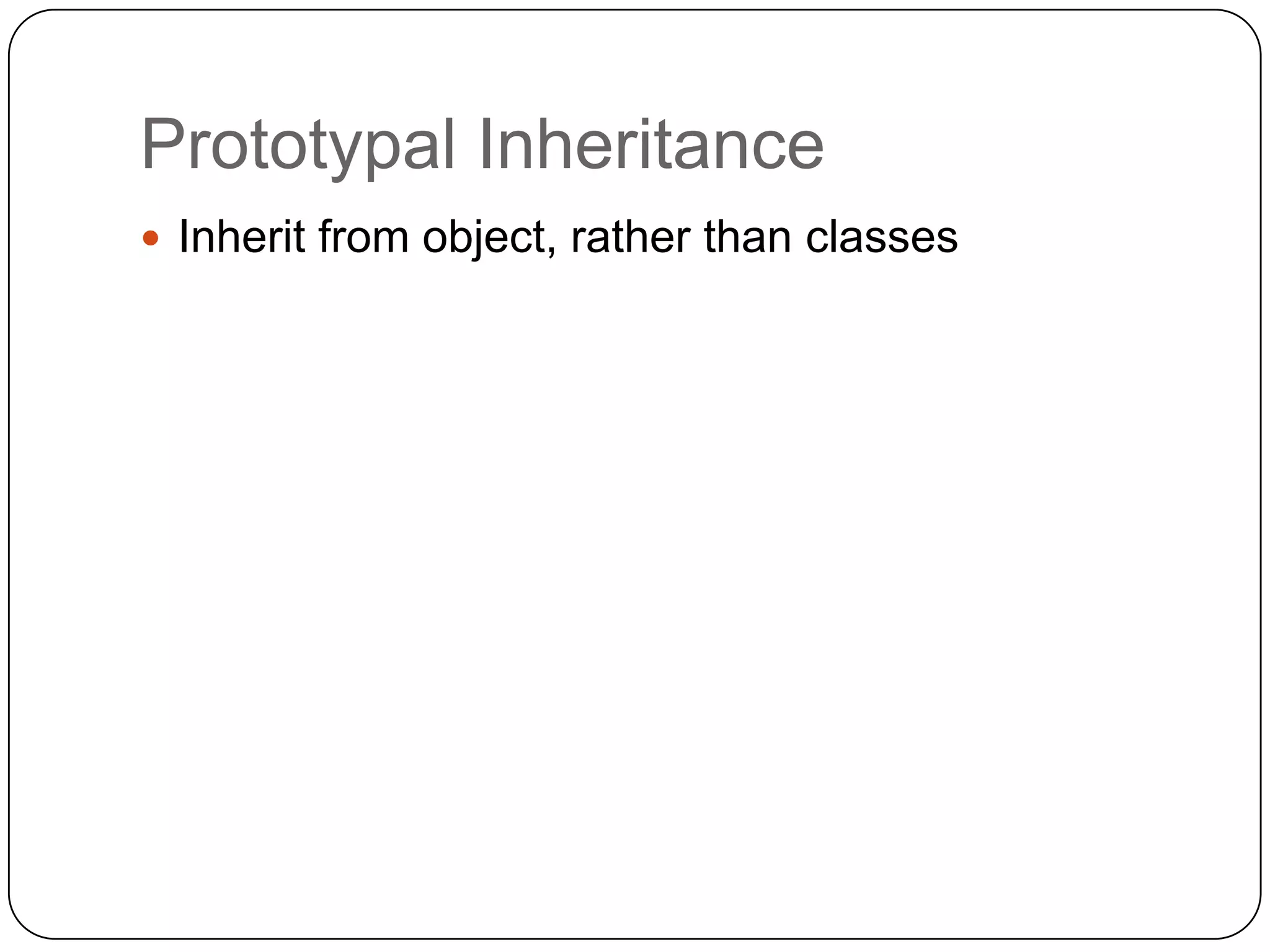 Prototypal InheritanceInherit from object, rather than classes