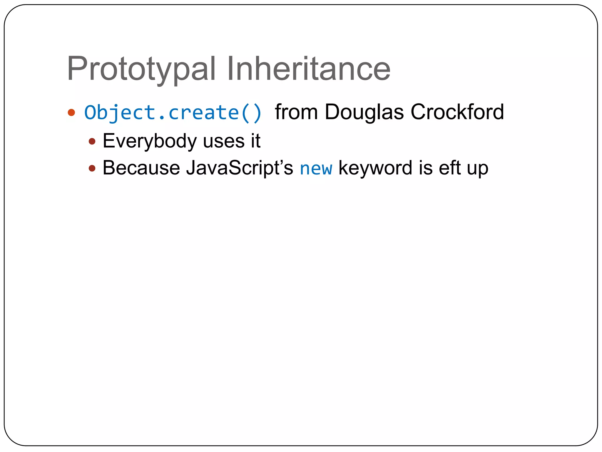 Prototypal InheritanceObject.create() from Douglas CrockfordEverybody uses itBecause JavaScript’s new keyword is eft up