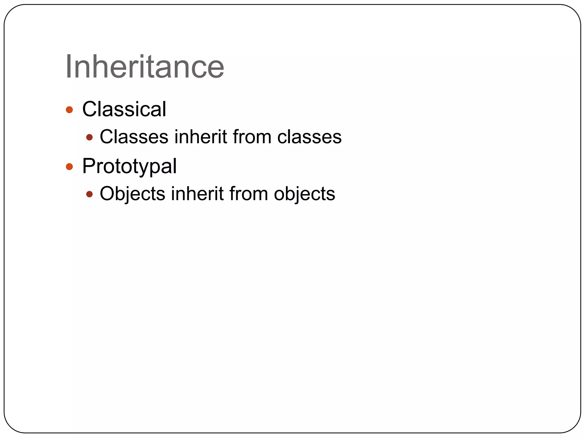 InheritanceClassicalClasses inherit from classesPrototypalObjects inherit from objects