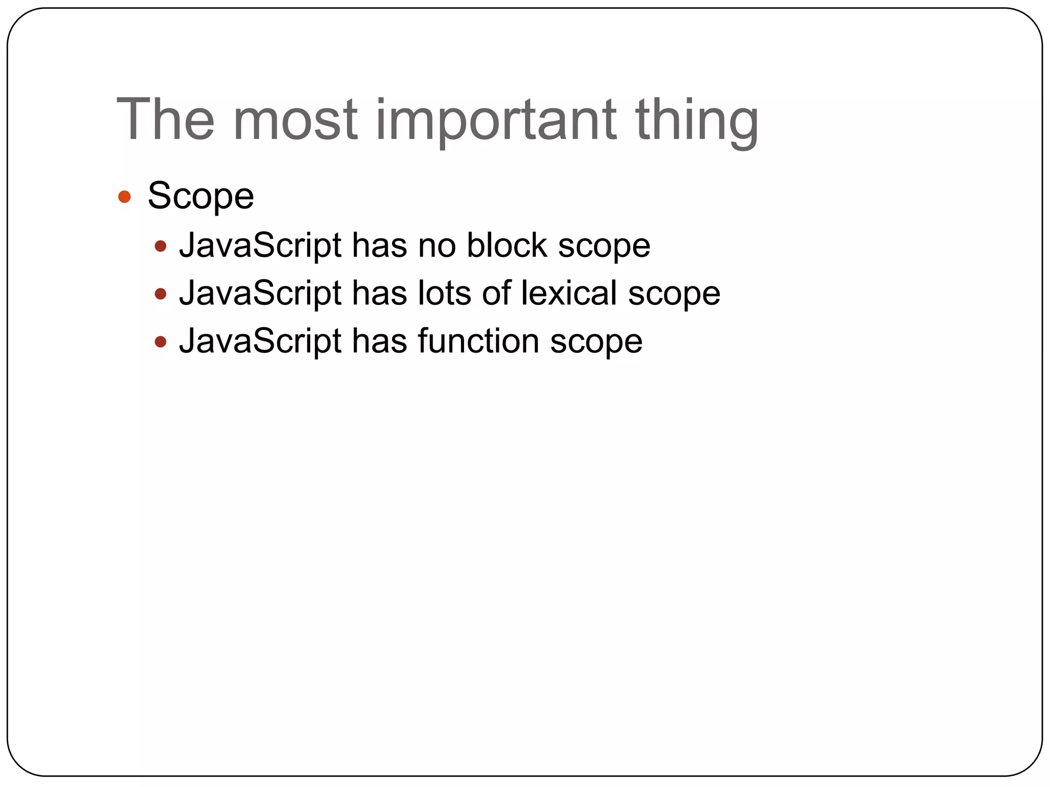 The most important thingScopeJavaScript has no block scopeJavaScript has lots of lexical scopeJavaScript has function scope