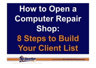 How to Open a
Computer Repair
     Shop:
8 Steps to Build
 Your Client List
 