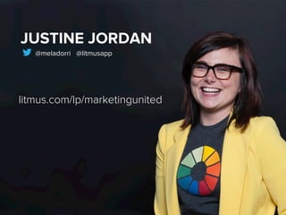 JUSTINE JORDAN
@meladorri @litmusapp
litmus.com/lp/marketingunited
 