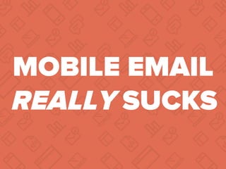 MOBILE EMAIL
REALLY SUCKS
 