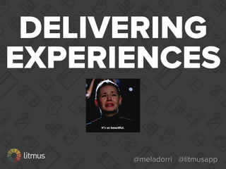 @meladorri @litmusapp
DELIVERING
EXPERIENCES
 