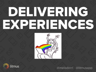 @meladorri @litmusapp
DELIVERING
EXPERIENCES
 