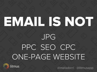 @meladorri @litmusapp
EMAIL IS NOT
JPG
PPC SEO CPC
ONE-PAGE WEBSITE
 