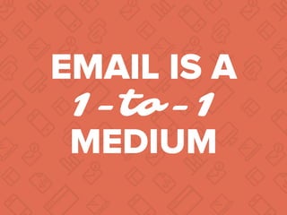 EMAIL IS A
1-to-1
MEDIUM
 