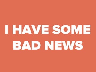 I HAVE SOME
BAD NEWS
 
