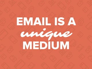 EMAIL IS A
unique
MEDIUM
 