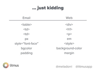 @meladorri @litmusapp
Web
<div>
<h1>
<p>
em
<style>
background-color
margin
Email
<table>
<td>
<td>
px
style=“font-face”
bgcolor
padding
… just kidding
 