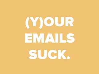 (Y)OUR
EMAILS
SUCK.
 