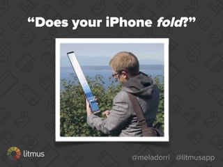 @meladorri @litmusapp
“Does your iPhone fold?”
 