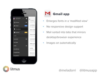 @meladorri @litmusapp
•  Automatically scales to ﬁt
•  Responsive design support
•  Images on by default
•  Resizes fonts under 13px
iPhone Mail app
 