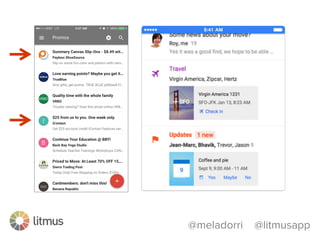 @meladorri @litmusapp
•  No responsive design support
•  Displays a sender icon/image in the
inbox—sometimes
•  Emails bundled into categories
•  Images on automatically
Inbox by Gmail
 