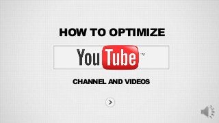 HOW TO OPTIMIZE
CHANNEL AND VIDEOS
 