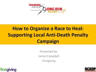 How to Organize a Race to Heal: Supporting Local Anti-Death Penalty Campaign Presented by: James Campbell Firstgiving 