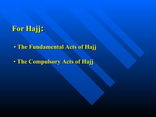 •   The Fundamental Acts of Hajj     •  The Compulsory Acts of Hajj For Hajj : 