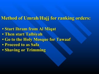 Method of Umrah/Hajj for ranking orders: •   Start Ihram from Al Miqat    •  Then start Talbiyah     •  Go to the Holy Mosque for Tawaaf    •  Proceed to as Safa   •  Shaving or Trimming 