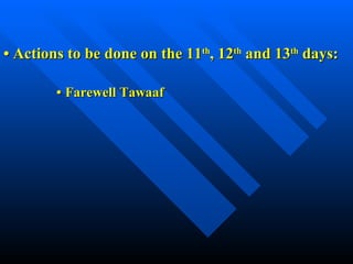 •   Actions to be done on the 11 th , 12 th  and 13 th  days: •   Farewell Tawaaf 