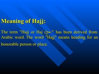 The term "Hajj or Haj ( حَجّ ) " has been derived from Arabic word. The word "Hajj" means heading for an honorable person or place.   Meaning of Hajj: 