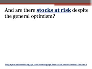 http://profitableinvestingtips.com/investing-tips/how-to-pick-stock-winners-for-2017
And are there stocks at risk despite
the general optimism?
 