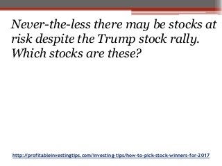 http://profitableinvestingtips.com/investing-tips/how-to-pick-stock-winners-for-2017
Never-the-less there may be stocks at
risk despite the Trump stock rally.
Which stocks are these?
 