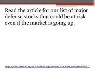 http://profitableinvestingtips.com/investing-tips/how-to-pick-stock-winners-for-2017
Read the article for our list of major
defense stocks that could be at risk
even if the market is going up.
 