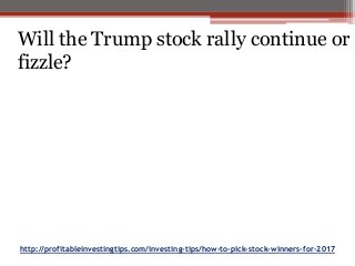 http://profitableinvestingtips.com/investing-tips/how-to-pick-stock-winners-for-2017
Will the Trump stock rally continue or
fizzle?
 