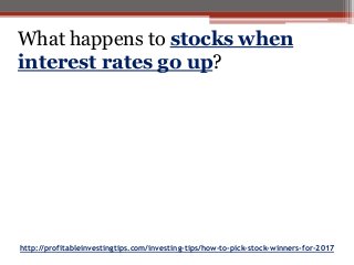 http://profitableinvestingtips.com/investing-tips/how-to-pick-stock-winners-for-2017
What happens to stocks when
interest rates go up?
 