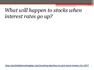http://profitableinvestingtips.com/investing-tips/how-to-pick-stock-winners-for-2017
What will happen to stocks when
interest rates go up?
 
