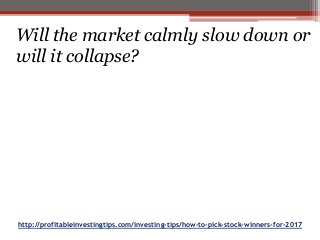 http://profitableinvestingtips.com/investing-tips/how-to-pick-stock-winners-for-2017
Will the market calmly slow down or
will it collapse?
 