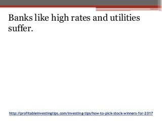 http://profitableinvestingtips.com/investing-tips/how-to-pick-stock-winners-for-2017
Banks like high rates and utilities
suffer.
 