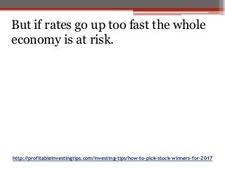 http://profitableinvestingtips.com/investing-tips/how-to-pick-stock-winners-for-2017
But if rates go up too fast the whole
economy is at risk.
 
