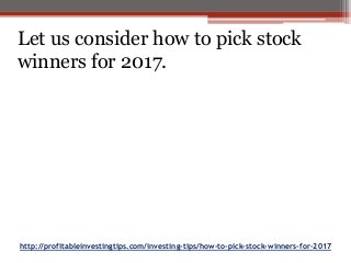 http://profitableinvestingtips.com/investing-tips/how-to-pick-stock-winners-for-2017
Let us consider how to pick stock
winners for 2017.
 