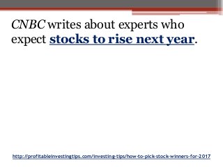 http://profitableinvestingtips.com/investing-tips/how-to-pick-stock-winners-for-2017
CNBC writes about experts who
expect stocks to rise next year.
 