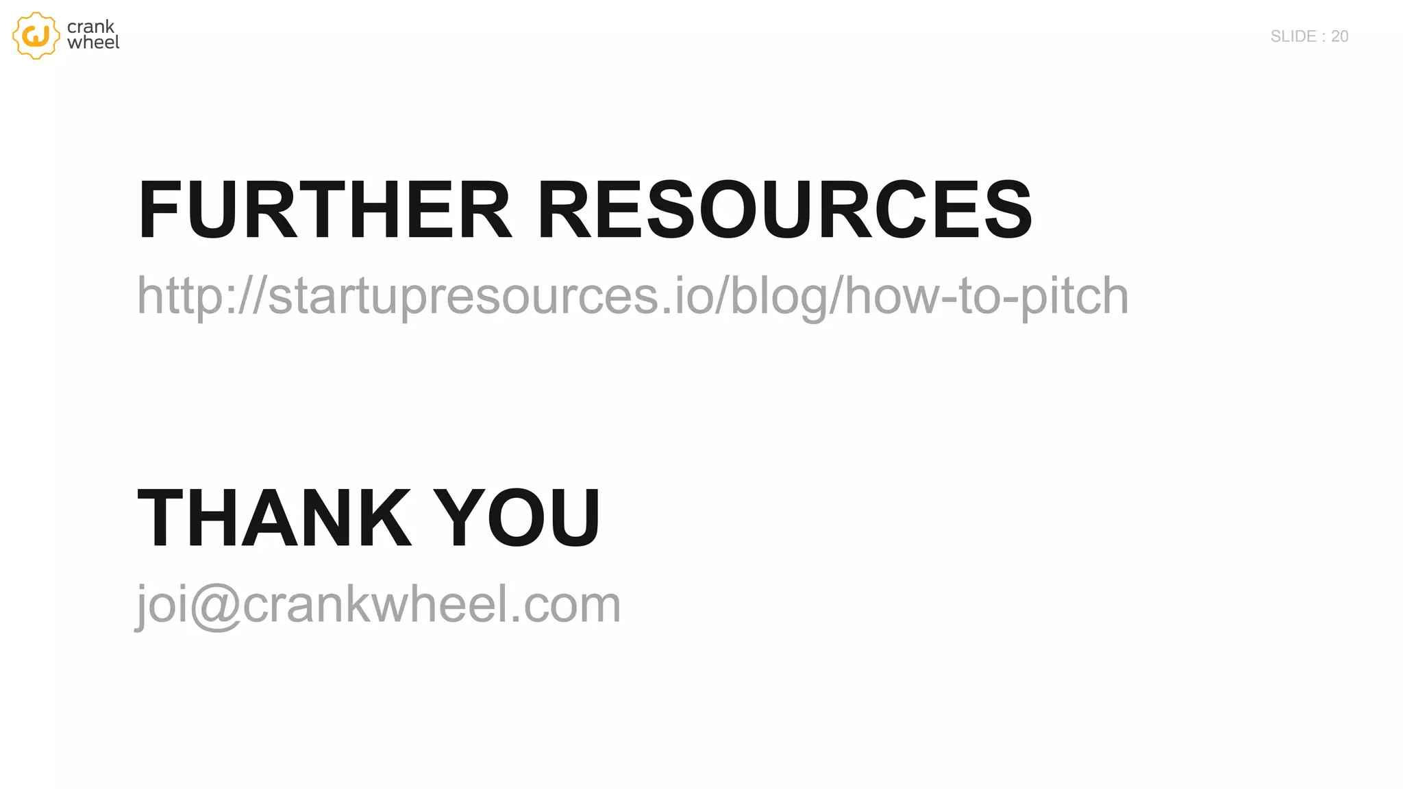 20SLIDE :
FURTHER RESOURCES
http://startupresources.io/blog/how-to-pitch
THANK YOU
joi@crankwheel.com
 