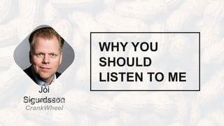 2SLIDE :
WHY YOU
SHOULD
LISTEN TO ME
Jói
SigurdssonFounder/CEO
CrankWheel
 