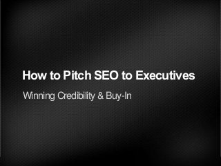 How to Pitch SEO to Executives
Winning Credibility & Buy-In
 