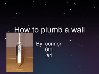How to plumb a wall By: connor  6th  #1 