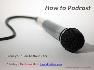 How to Podcast

From your Pen to their Ears
Colin Gray – The Podcast Host - thepodcasthost.com
http://www.flickr.com/photos/visual_dichotomy/

 