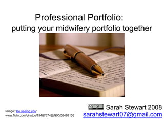Professional Portfolio:
putting your midwifery portfolio together
Sarah Stewart 2008
sarahstewart07@gmail.com
Image: 'Be seeing you'
www.flickr.com/photos/19487674@N00/58499153
 