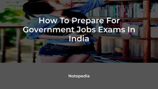 How To Prepare For
Government Jobs Exams In
India
Notopedia
 